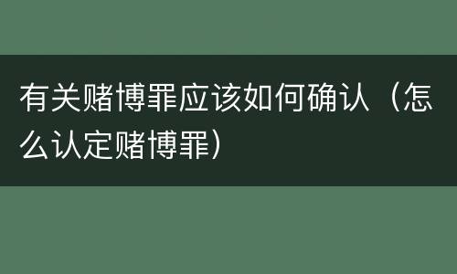 有关赌博罪应该如何确认（怎么认定赌博罪）