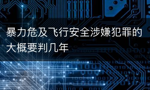 暴力危及飞行安全涉嫌犯罪的大概要判几年