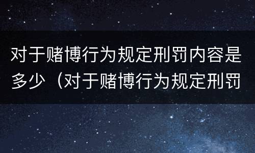 对于赌博行为规定刑罚内容是多少（对于赌博行为规定刑罚内容是多少）
