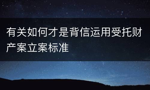有关如何才是背信运用受托财产案立案标准