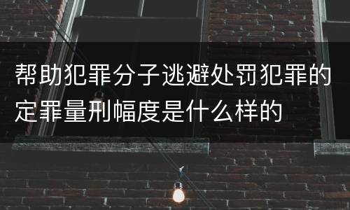 帮助犯罪分子逃避处罚犯罪的定罪量刑幅度是什么样的