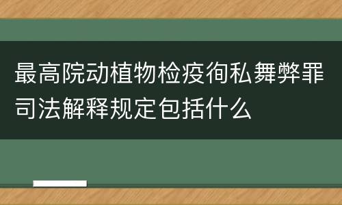 最高院动植物检疫徇私舞弊罪司法解释规定包括什么