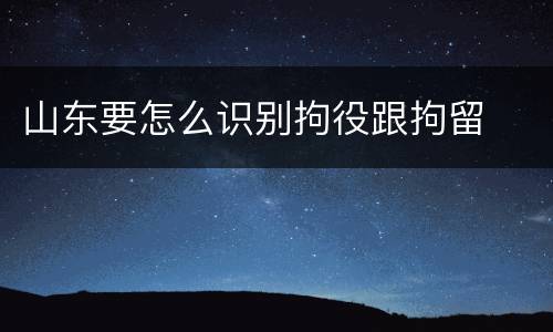 山东要怎么识别拘役跟拘留