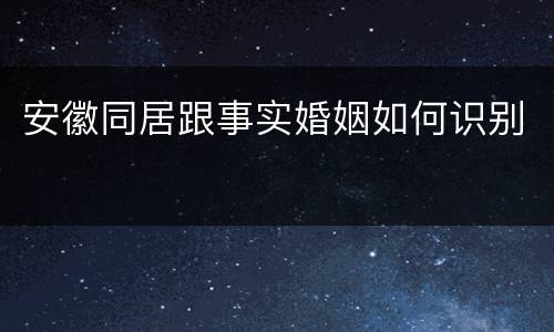 安徽同居跟事实婚姻如何识别