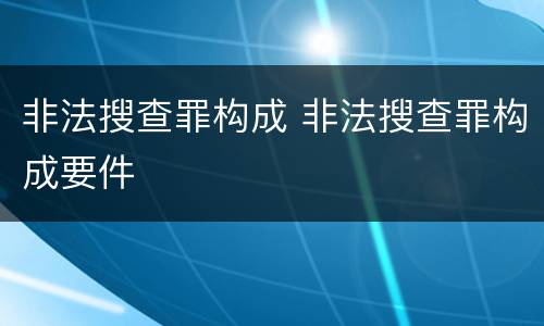 非法搜查罪构成 非法搜查罪构成要件