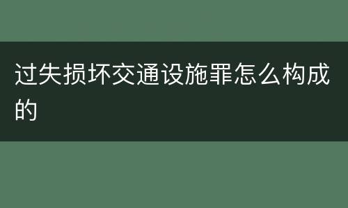 过失损坏交通设施罪怎么构成的