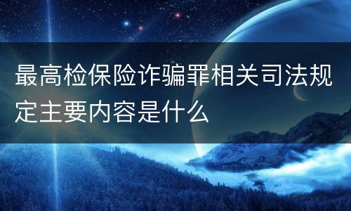 最高检保险诈骗罪相关司法规定主要内容是什么