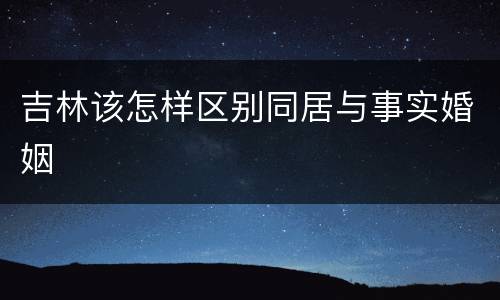 吉林该怎样区别同居与事实婚姻