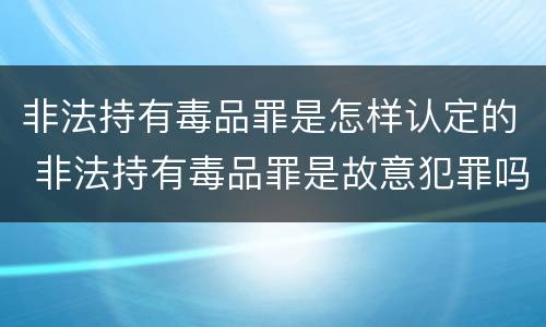 非法持有毒品罪是怎样认定的 非法持有毒品罪是故意犯罪吗