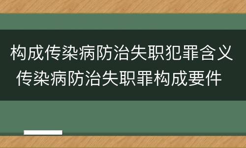 构成传染病防治失职犯罪含义 传染病防治失职罪构成要件