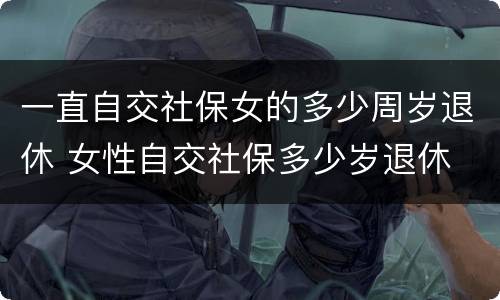 一直自交社保女的多少周岁退休 女性自交社保多少岁退休