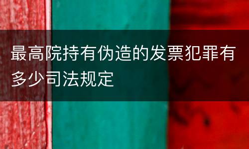 最高院持有伪造的发票犯罪有多少司法规定