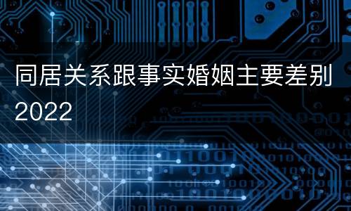 同居关系跟事实婚姻主要差别2022
