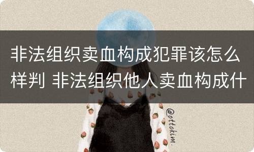 非法组织卖血构成犯罪该怎么样判 非法组织他人卖血构成什么罪
