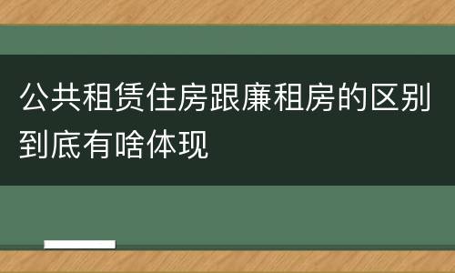 公共租赁住房跟廉租房的区别到底有啥体现