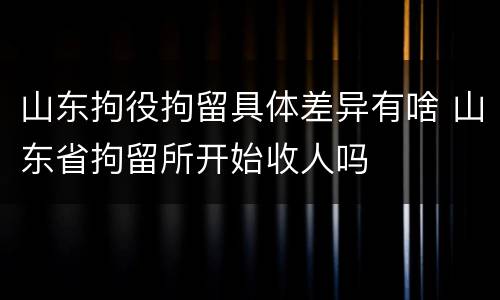 山东拘役拘留具体差异有啥 山东省拘留所开始收人吗