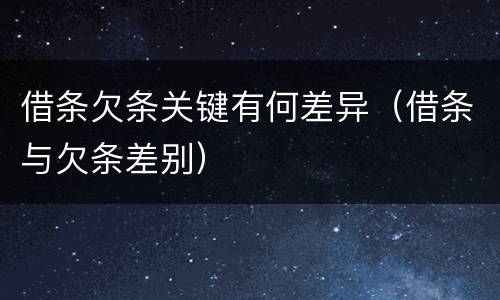 借条欠条关键有何差异（借条与欠条差别）
