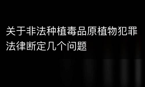 关于非法种植毒品原植物犯罪法律断定几个问题