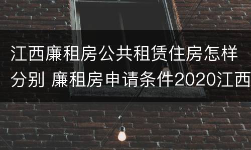 江西廉租房公共租赁住房怎样分别 廉租房申请条件2020江西