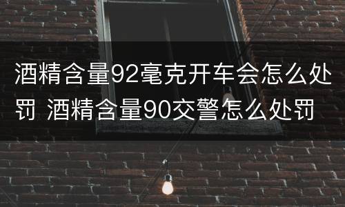 酒精含量92毫克开车会怎么处罚 酒精含量90交警怎么处罚