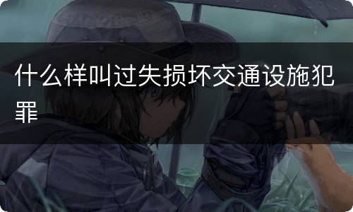 什么样叫过失损坏交通设施犯罪