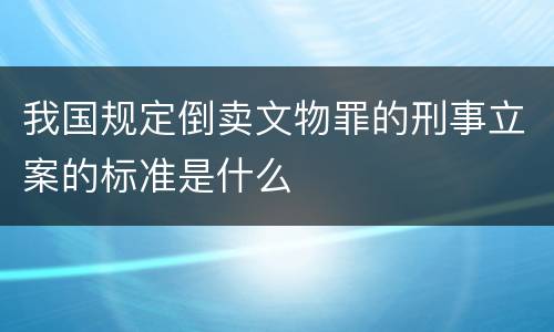 我国规定倒卖文物罪的刑事立案的标准是什么