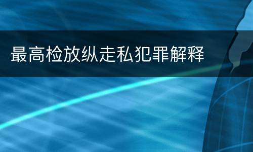 最高检放纵走私犯罪解释