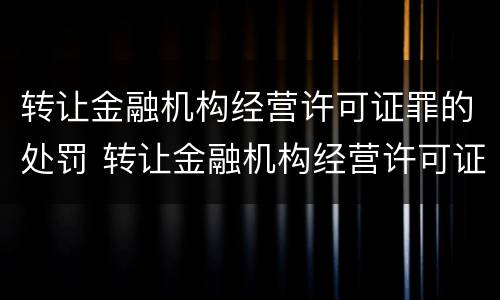 转让金融机构经营许可证罪的处罚 转让金融机构经营许可证罪的处罚依据