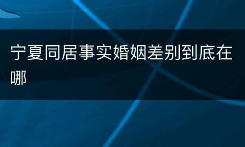 宁夏同居事实婚姻差别到底在哪