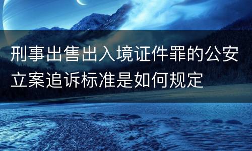刑事出售出入境证件罪的公安立案追诉标准是如何规定