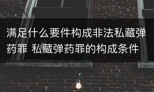 满足什么要件构成非法私藏弹药罪 私藏弹药罪的构成条件