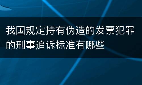 我国规定持有伪造的发票犯罪的刑事追诉标准有哪些