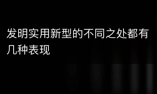 发明实用新型的不同之处都有几种表现