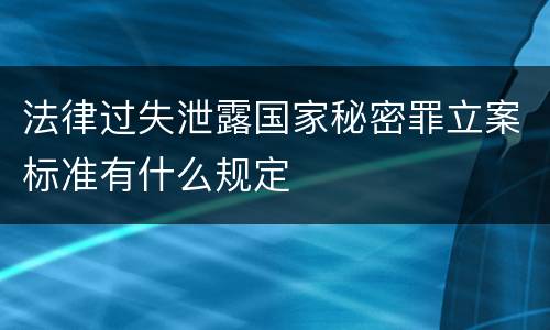 法律过失泄露国家秘密罪立案标准有什么规定