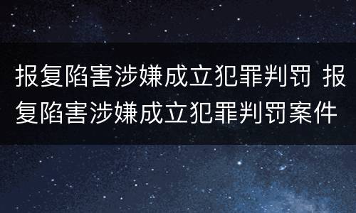 报复陷害涉嫌成立犯罪判罚 报复陷害涉嫌成立犯罪判罚案件