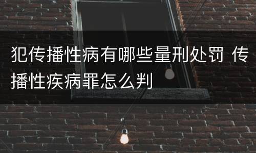 犯传播性病有哪些量刑处罚 传播性疾病罪怎么判