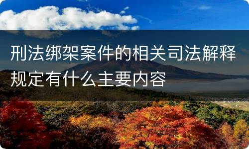 刑法绑架案件的相关司法解释规定有什么主要内容