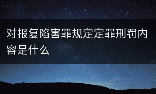 对报复陷害罪规定定罪刑罚内容是什么