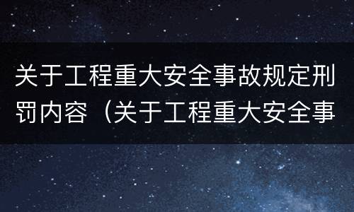 关于工程重大安全事故规定刑罚内容（关于工程重大安全事故规定刑罚内容的说法）