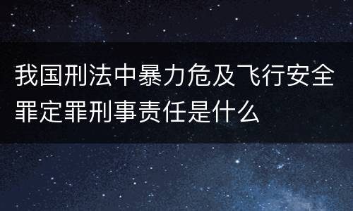 我国刑法中暴力危及飞行安全罪定罪刑事责任是什么