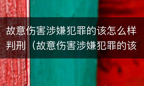 故意伤害涉嫌犯罪的该怎么样判刑（故意伤害涉嫌犯罪的该怎么样判刑呢）