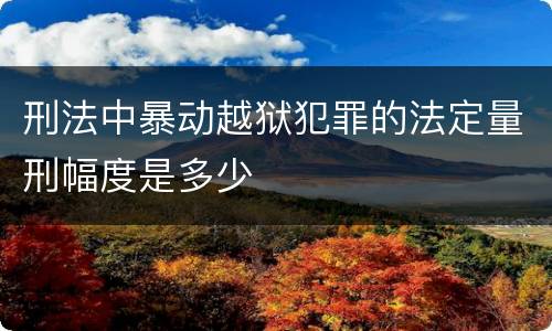刑法中暴动越狱犯罪的法定量刑幅度是多少