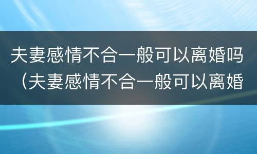 夫妻感情不合一般可以离婚吗（夫妻感情不合一般可以离婚吗）