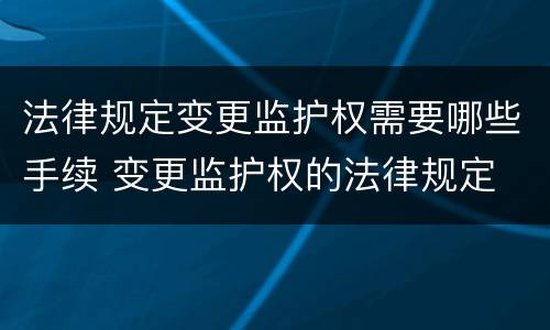 法律规定变更监护权需要哪些手续 变更监护权的法律规定
