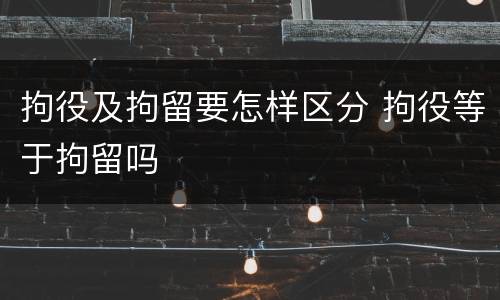 拘役及拘留要怎样区分 拘役等于拘留吗