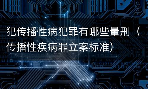 犯传播性病犯罪有哪些量刑（传播性疾病罪立案标准）