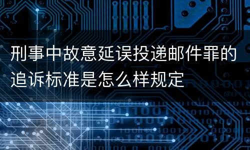 刑事中故意延误投递邮件罪的追诉标准是怎么样规定