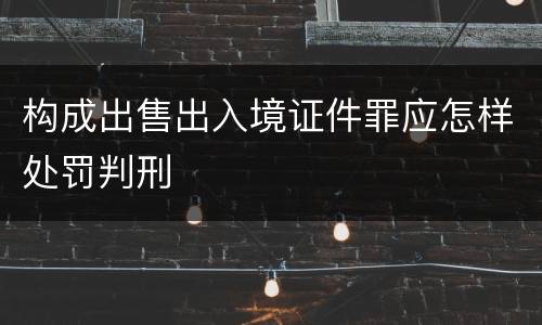 构成出售出入境证件罪应怎样处罚判刑