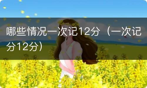 哪些情况一次记12分（一次记分12分）
