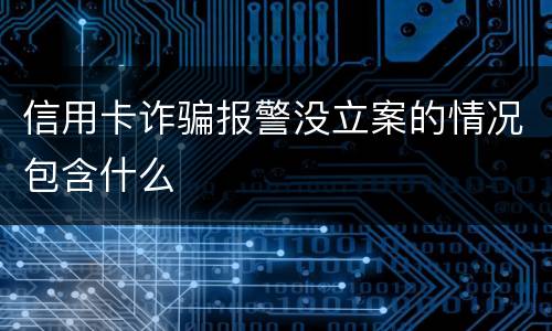 信用卡诈骗报警没立案的情况包含什么